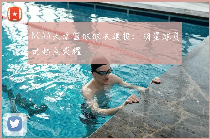 NCAA大学篮球球衣退役：明星球员的起点荣耀