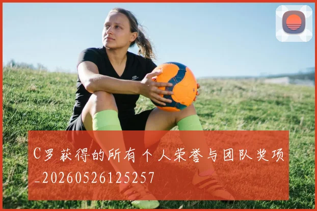 C罗获得的所有个人荣誉与团队奖项_20260526125257