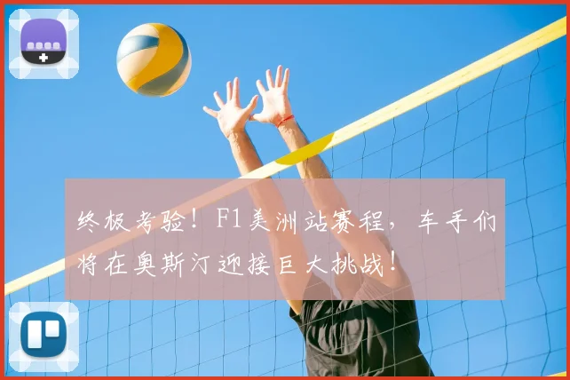 终极考验!F1美洲站赛程,车手们将在奥斯汀迎接巨大挑战!