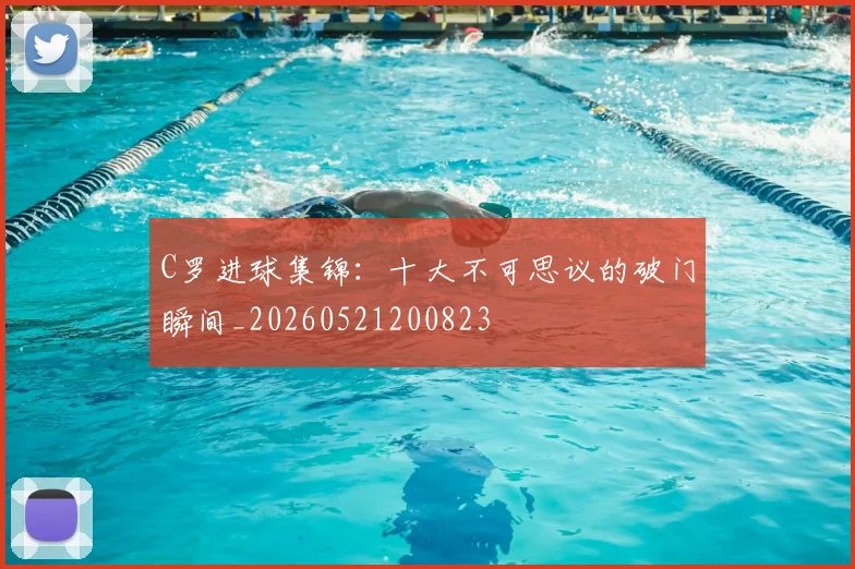 C罗进球集锦：十大不可思议的破门瞬间_20260521200823