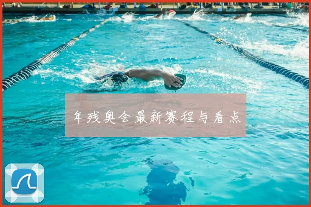 年残奥会最新赛程与看点
