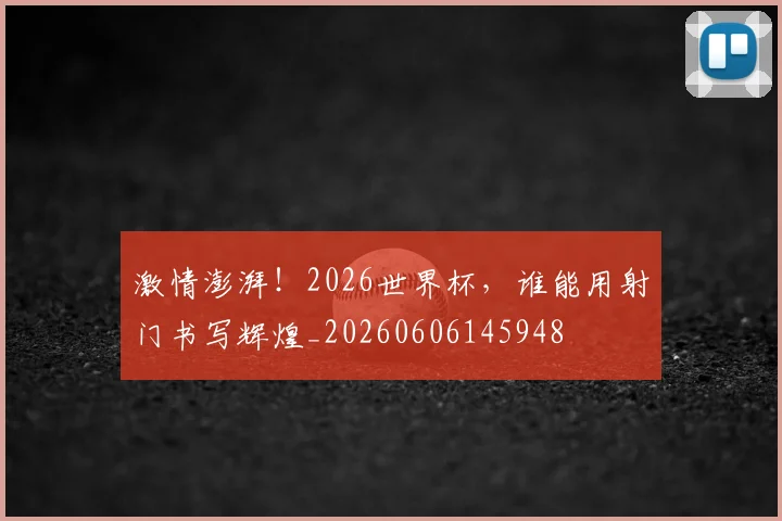 激情澎湃！2026世界杯，谁能用射门书写辉煌_20260606145948