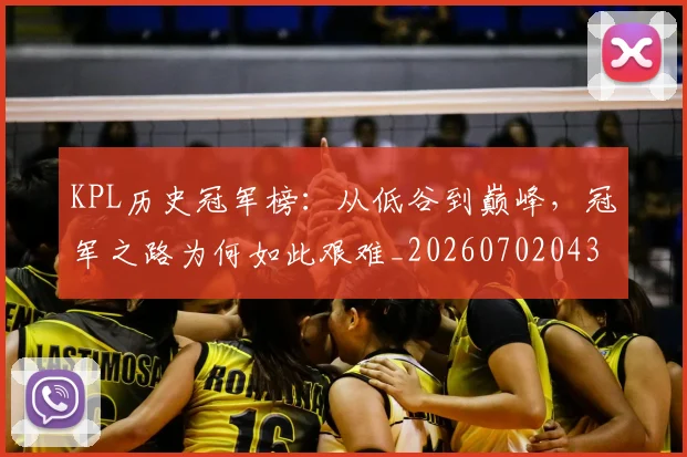 KPL历史冠军榜:从低谷到巅峰,冠军之路为何如此艰难_20260702043912