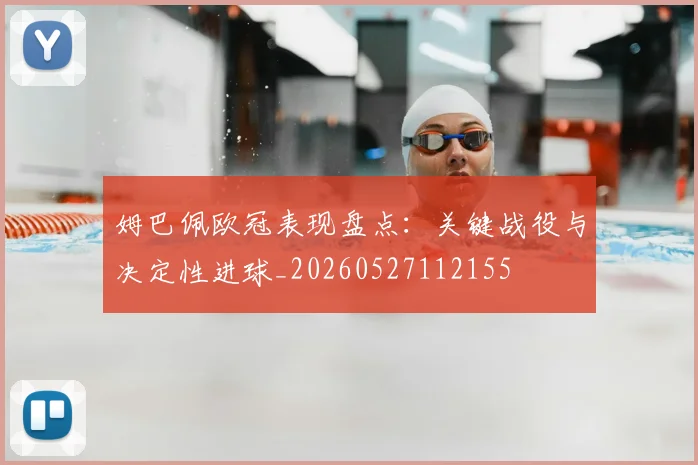 姆巴佩欧冠表现盘点：关键战役与决定性进球_20260527112155