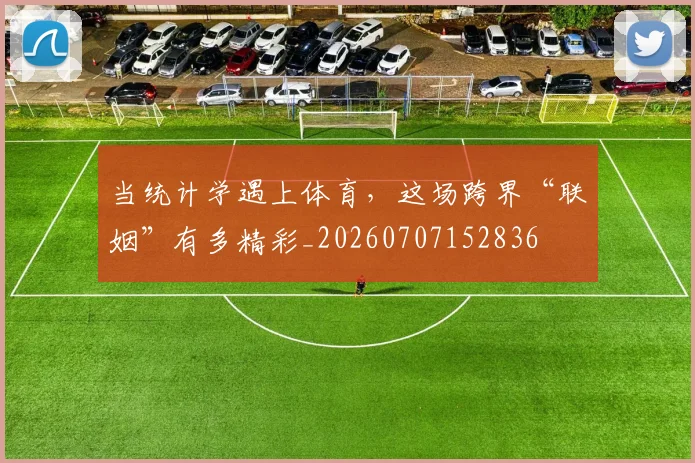 当统计学遇上体育，这场跨界“联姻”有多精彩_20260707152836