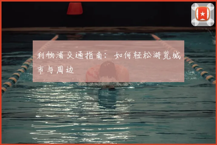 利物浦交通指南：如何轻松游览城市与周边