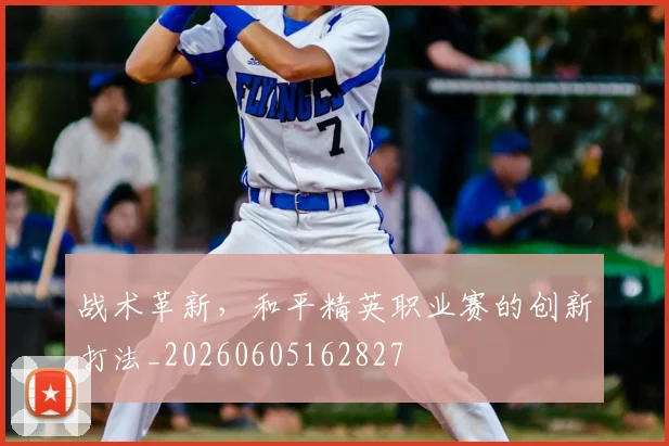 战术革新，和平精英职业赛的创新打法_20260605162827