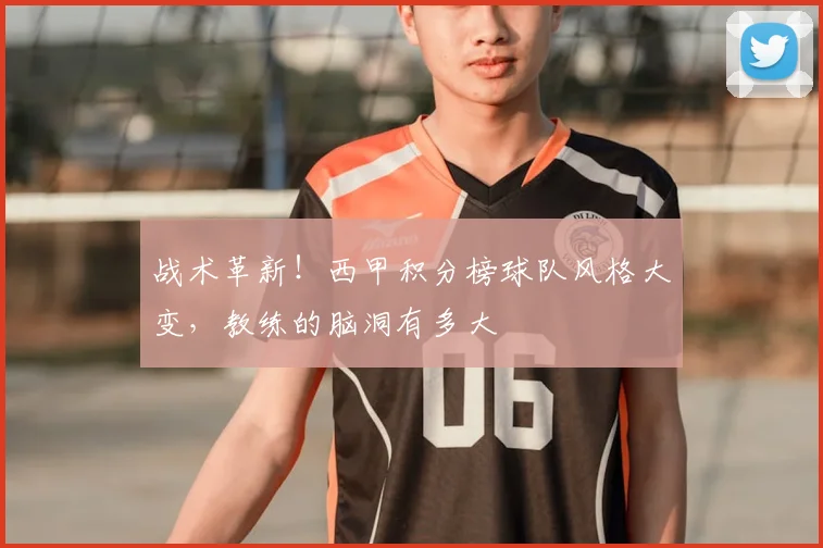 战术革新!西甲积分榜球队风格大变,教练的脑洞有多大