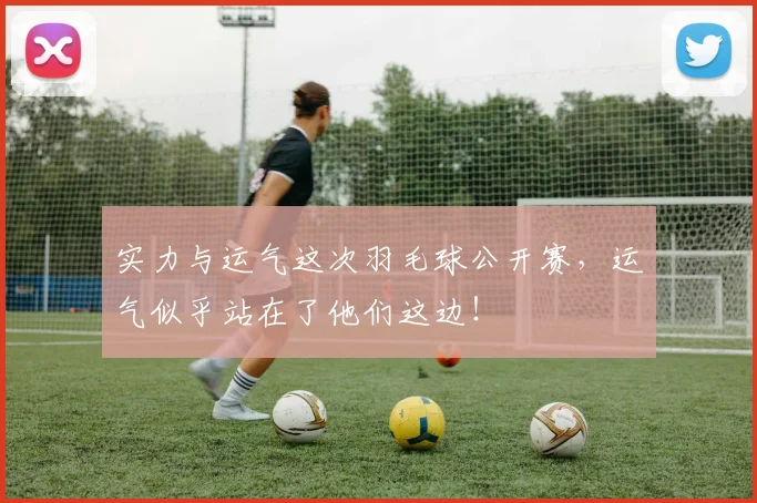 实力与运气这次羽毛球公开赛，运气似乎站在了他们这边！