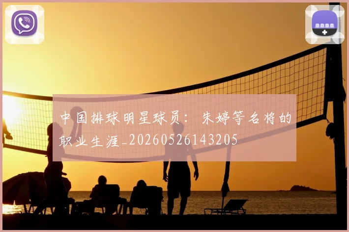 中国排球明星球员：朱婷等名将的职业生涯_20260526143205