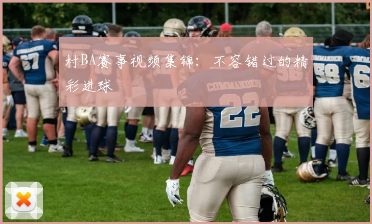 村BA赛事视频集锦：不容错过的精彩进球