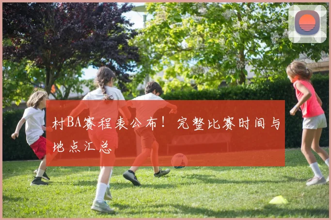 村BA赛程表公布！完整比赛时间与地点汇总