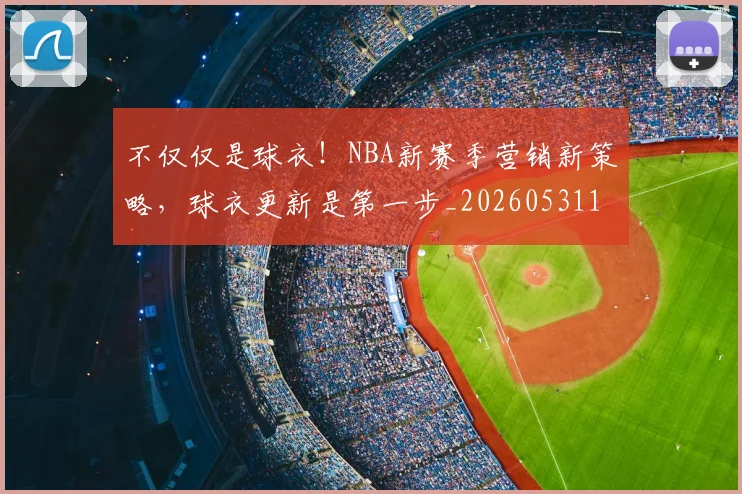 不仅仅是球衣!NBA新赛季营销新策略,球衣更新是第一步_20260531151159
