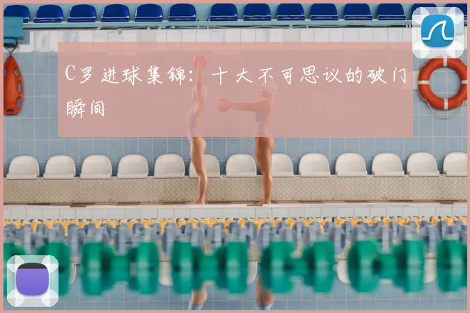 C罗进球集锦：十大不可思议的破门瞬间