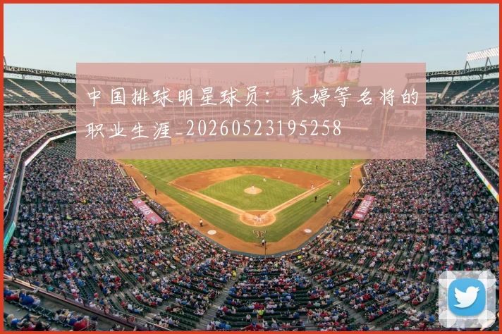 中国排球明星球员:朱婷等名将的职业生涯_20260523195258
