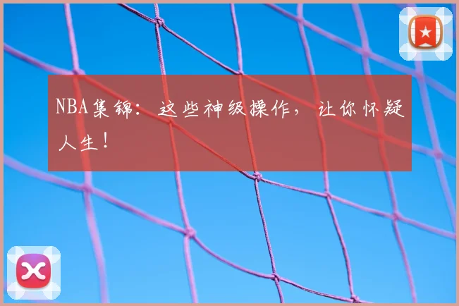 NBA集锦：这些神级操作，让你怀疑人生！