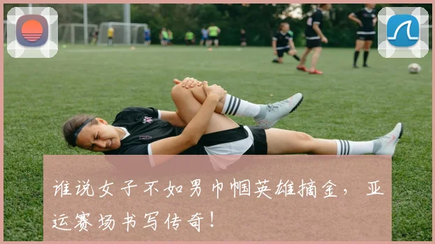 谁说女子不如男巾帼英雄摘金，亚运赛场书写传奇！