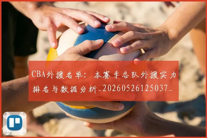 CBA外援名单：本赛季各队外援实力排名与数据分析_20260526125037_20260702035633