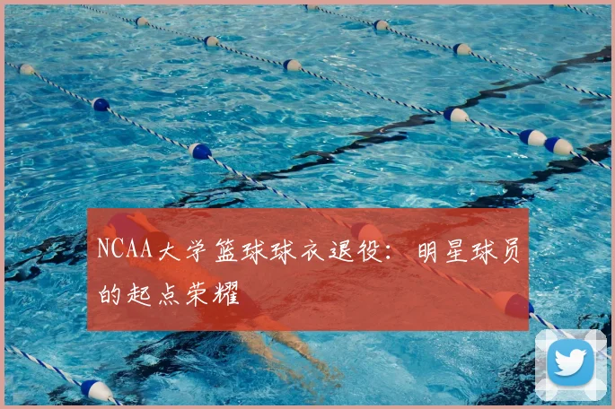 NCAA大学篮球球衣退役：明星球员的起点荣耀