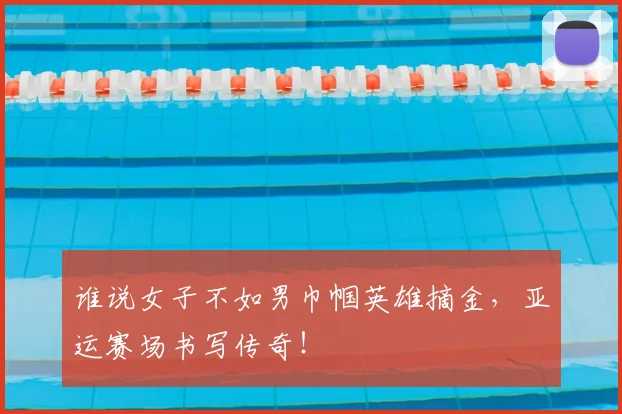谁说女子不如男巾帼英雄摘金，亚运赛场书写传奇！