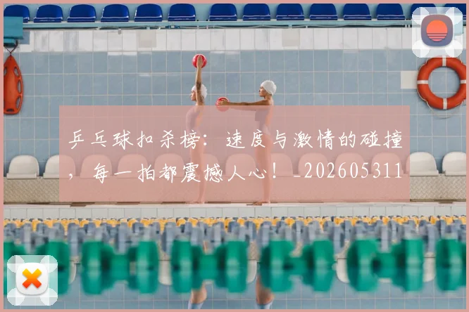 乒乓球扣杀榜：速度与激情的碰撞，每一拍都震撼人心！_20260531151629