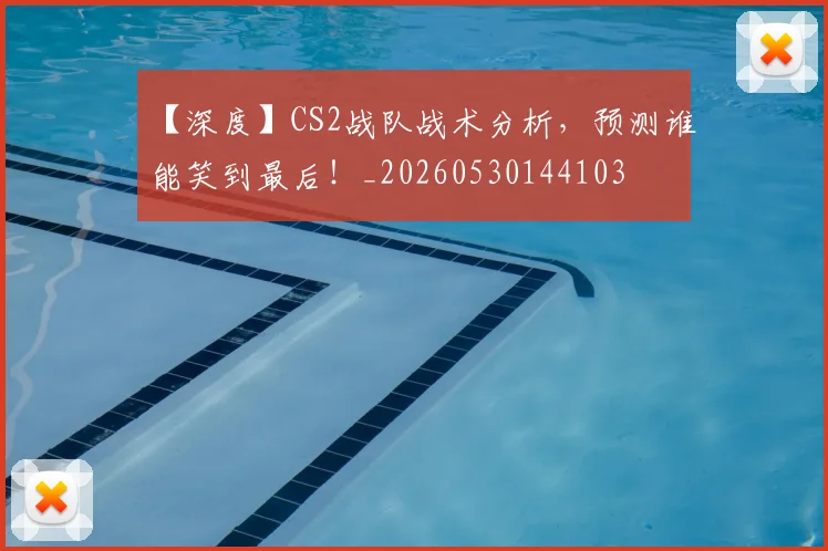 【深度】CS2战队战术分析,预测谁能笑到最后!_20260530144103