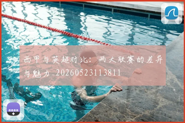 西甲与英超对比：两大联赛的差异与魅力_20260523113811